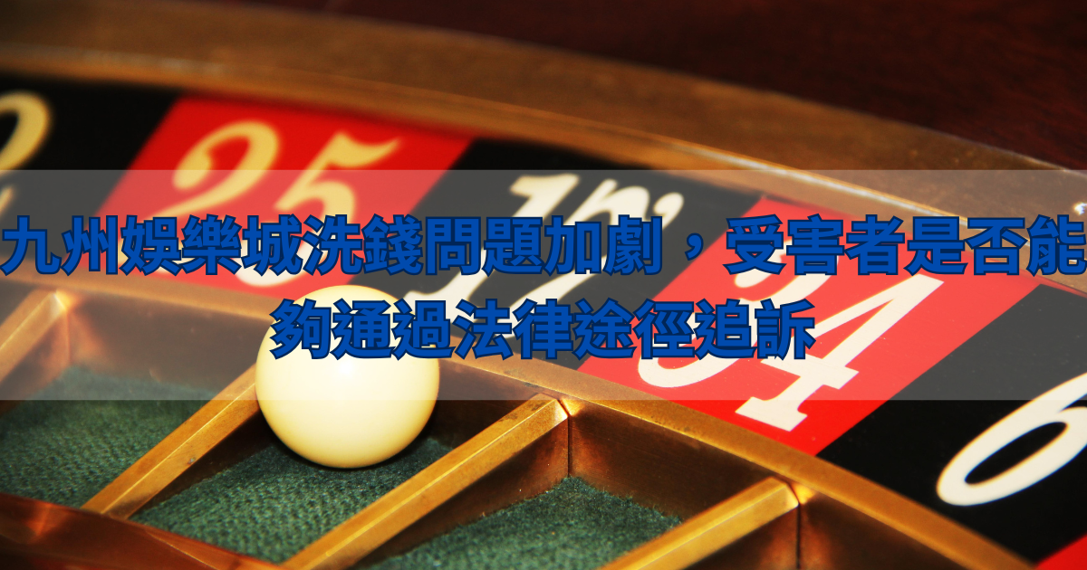 鉅城娛樂城洗錢問題加劇,受害者是否能夠通過法律途徑追訴